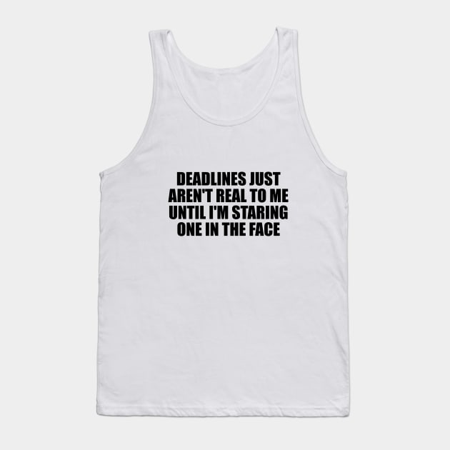 Deadlines just aren't real to me until I'm staring one in the face Tank Top by D1FF3R3NT